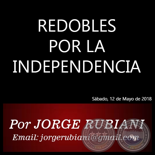 REDOBLES POR LA INDEPENDENCIA - Por  JORGE RUBIANI - Sábado, 12 de Mayo de 2018